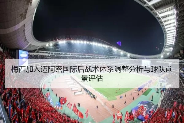 梅西加入迈阿密国际后战术体系调整分析与球队前景评估