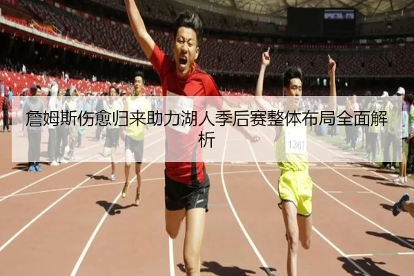 詹姆斯伤愈归来助力湖人季后赛整体布局全面解析